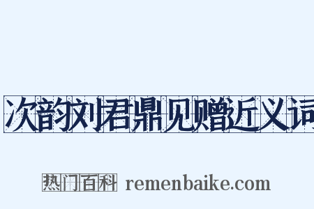 次韵刘君鼎见赠近义词是什么意思的图片